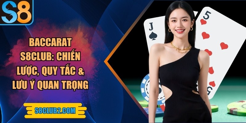 Baccarat S8club: Chiến lược, quy tắc & lưu ý quan trọng