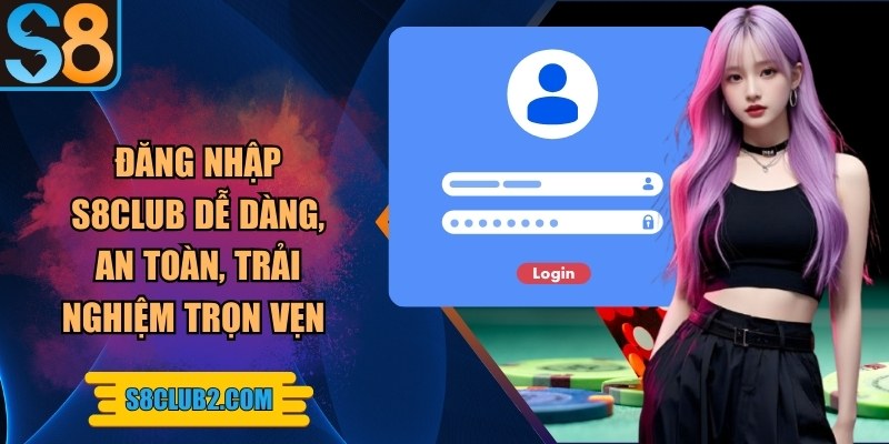 Đăng nhập S8club dễ dàng, an toàn, trải nghiệm trọn vẹn