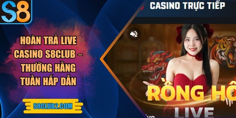 Hoàn trả live casino S8club – Thưởng hằng tuần hấp dẫn