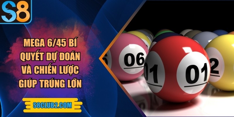 Mega 6/45 bí quyết dự đoán và chiến lược giúp trúng lớn