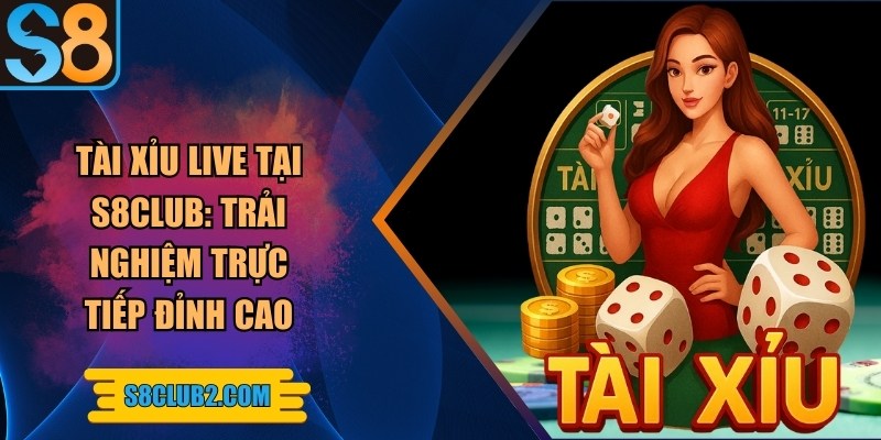 Tài xỉu live tại S8club: Trải nghiệm chơi tài xỉu live đỉnh cao
