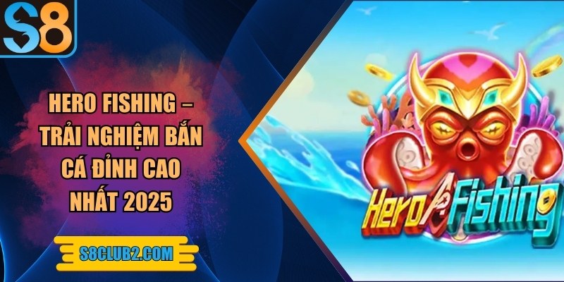 Hero fishing – Trải nghiệm bắn cá đỉnh cao nhất 2025