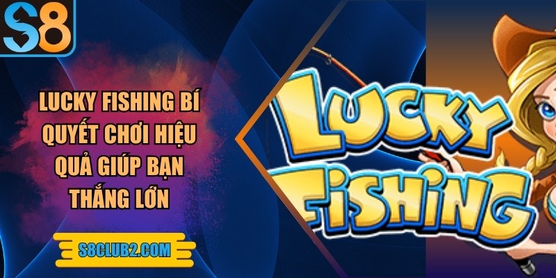 Lucky fishing bí quyết chơi hiệu quả giúp bạn thắng lớn