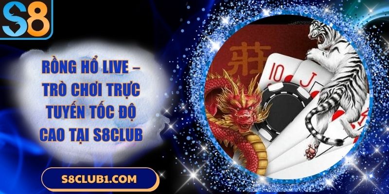 Rồng Hổ Live – Trò chơi trực tuyến tốc độ cao tại S8club